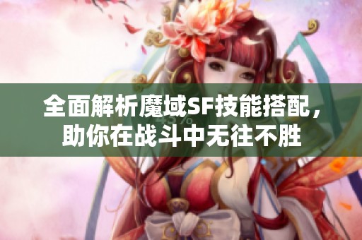 全面解析魔域SF技能搭配，助你在战斗中无往不胜