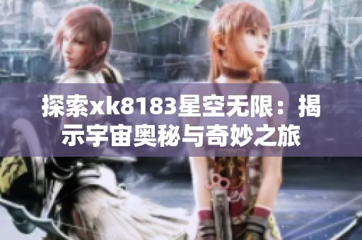 探索xk8183星空无限：揭示宇宙奥秘与奇妙之旅