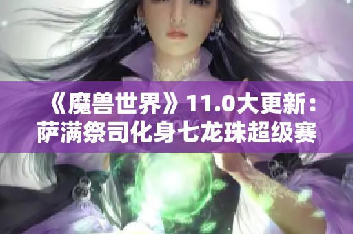《魔兽世界》11.0大更新：萨满祭司化身七龙珠超级赛亚人引发热潮