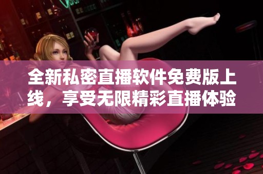 全新私密直播软件免费版上线，享受无限精彩直播体验