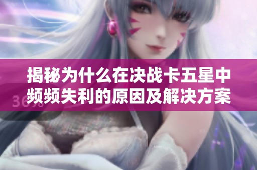 揭秘为什么在决战卡五星中频频失利的原因及解决方案