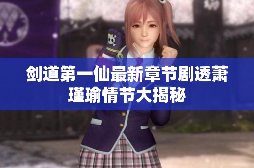 剑道第一仙最新章节剧透萧瑾瑜情节大揭秘
