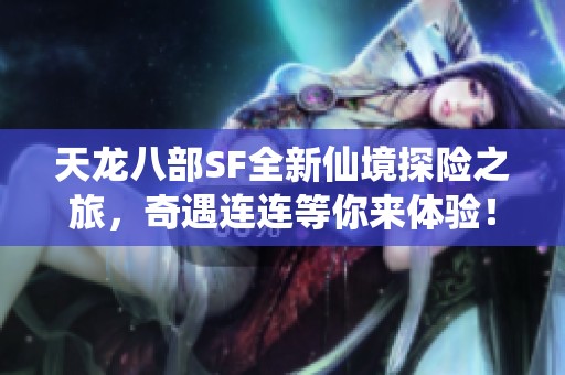 天龙八部SF全新仙境探险之旅，奇遇连连等你来体验！