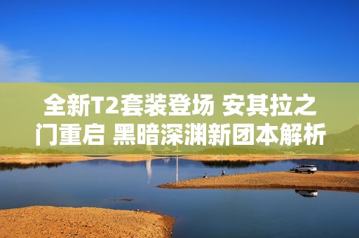 全新T2套装登场 安其拉之门重启 黑暗深渊新团本解析