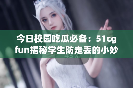 今日校园吃瓜必备：51cgfun揭秘学生防走丢的小妙招