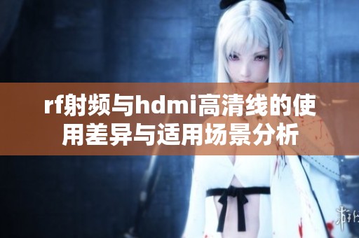 rf射频与hdmi高清线的使用差异与适用场景分析