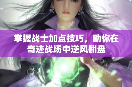 掌握战士加点技巧，助你在奇迹战场中逆风翻盘