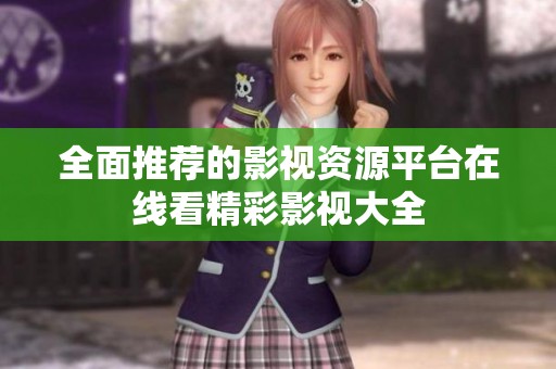 全面推荐的影视资源平台在线看精彩影视大全