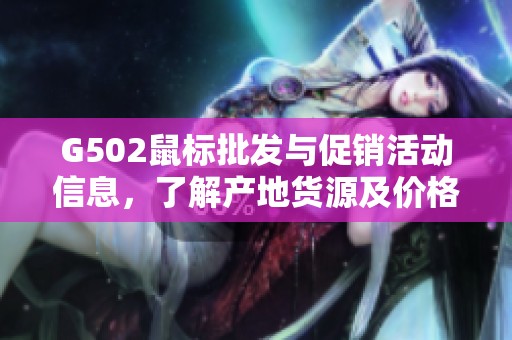 G502鼠标批发与促销活动信息，了解产地货源及价格优惠