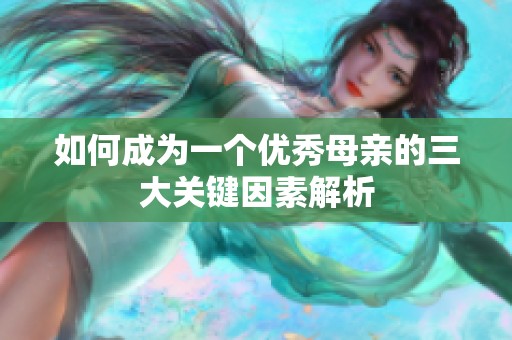 如何成为一个优秀母亲的三大关键因素解析