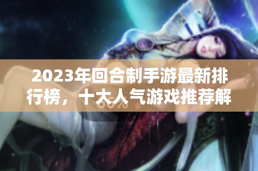 2023年回合制手游最新排行榜，十大人气游戏推荐解析