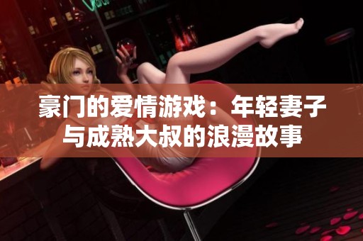 豪门的爱情游戏：年轻妻子与成熟大叔的浪漫故事