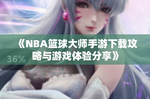 《NBA篮球大师手游下载攻略与游戏体验分享》
