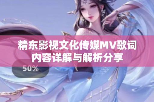 精东影视文化传媒MV歌词内容详解与解析分享