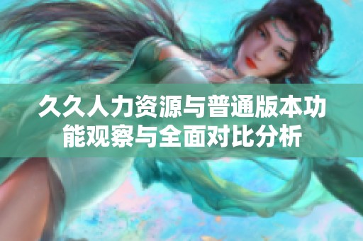 久久人力资源与普通版本功能观察与全面对比分析