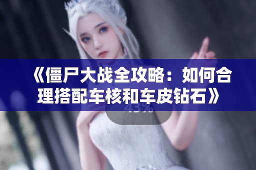 《僵尸大战全攻略：如何合理搭配车核和车皮钻石》