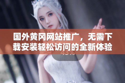国外黄冈网站推广，无需下载安装轻松访问的全新体验