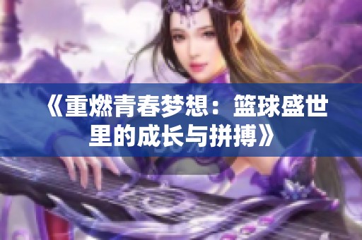《重燃青春梦想：篮球盛世里的成长与拼搏》