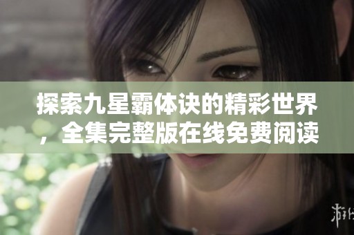 探索九星霸体诀的精彩世界，全集完整版在线免费阅读尽在掌握