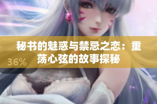 秘书的魅惑与禁忌之恋：重荡心弦的故事探秘