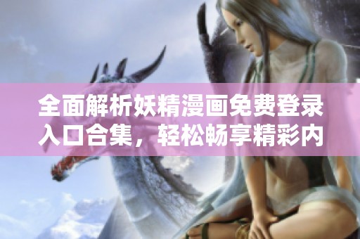全面解析妖精漫画免费登录入口合集，轻松畅享精彩内容