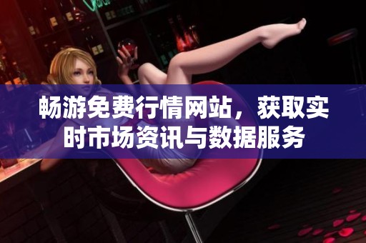 畅游免费行情网站，获取实时市场资讯与数据服务