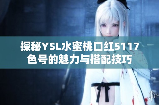 探秘YSL水蜜桃口红5117色号的魅力与搭配技巧