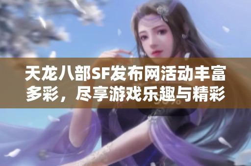 天龙八部SF发布网活动丰富多彩，尽享游戏乐趣与精彩体验