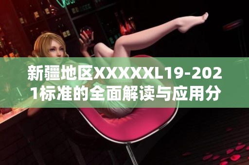 新疆地区XXXXXL19-2021标准的全面解读与应用分析