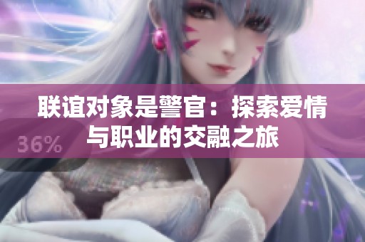 联谊对象是警官：探索爱情与职业的交融之旅