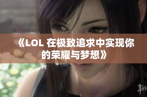 《LOL 在极致追求中实现你的荣耀与梦想》