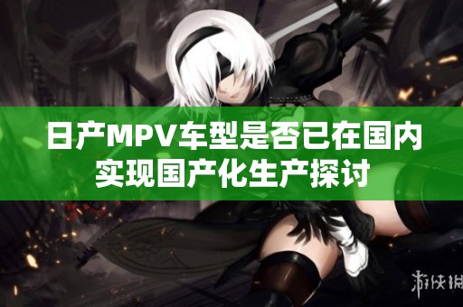 日产MPV车型是否已在国内实现国产化生产探讨