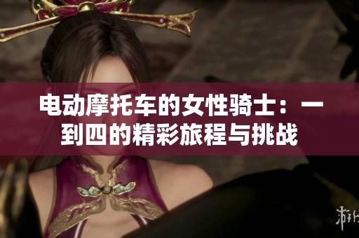电动摩托车的女性骑士：一到四的精彩旅程与挑战