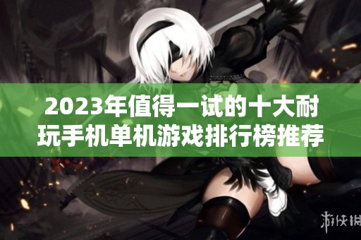 2023年值得一试的十大耐玩手机单机游戏排行榜推荐