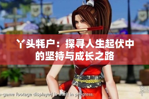 丫头牦户：探寻人生起伏中的坚持与成长之路