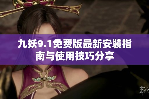 九妖9.1免费版最新安装指南与使用技巧分享