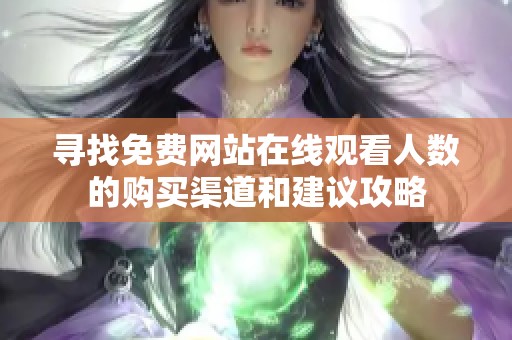 寻找免费网站在线观看人数的购买渠道和建议攻略
