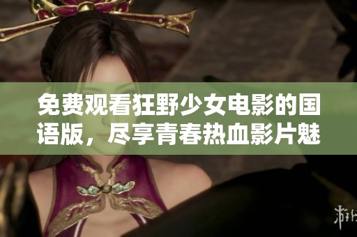 免费观看狂野少女电影的国语版，尽享青春热血影片魅力