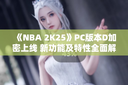 《NBA 2K25》PC版本D加密上线 新功能及特性全面解析