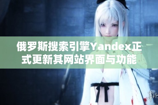 俄罗斯搜索引擎Yandex正式更新其网站界面与功能