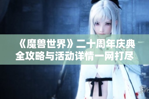 《魔兽世界》二十周年庆典全攻略与活动详情一网打尽