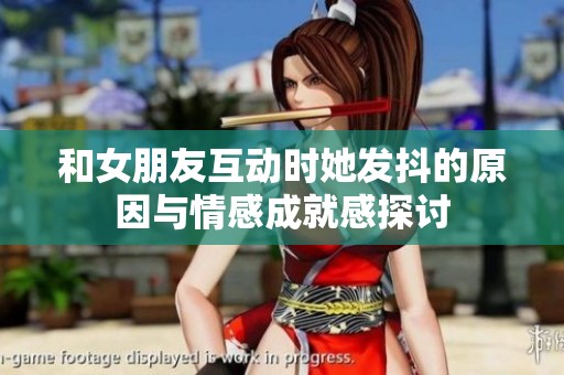 和女朋友互动时她发抖的原因与情感成就感探讨