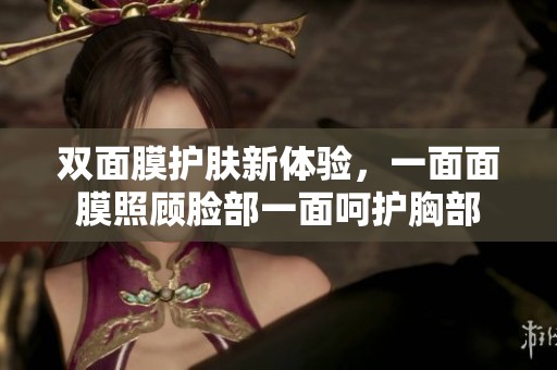 双面膜护肤新体验，一面面膜照顾脸部一面呵护胸部