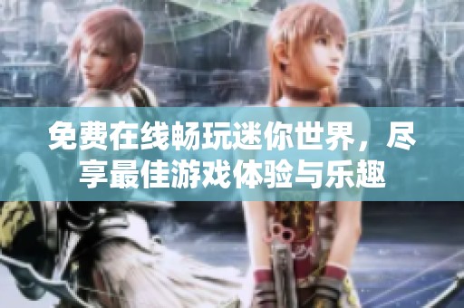 免费在线畅玩迷你世界，尽享最佳游戏体验与乐趣