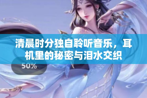 清晨时分独自聆听音乐，耳机里的秘密与泪水交织