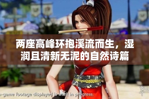 两座高峰环抱溪流而生，湿润且清新无泥的自然诗篇