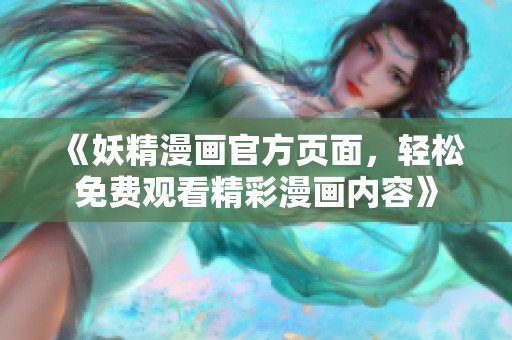 《妖精漫画官方页面，轻松免费观看精彩漫画内容》