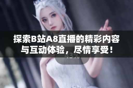 探索B站A8直播的精彩内容与互动体验，尽情享受！