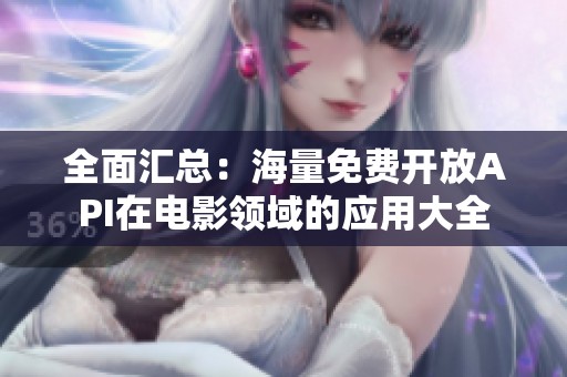 全面汇总：海量免费开放API在电影领域的应用大全