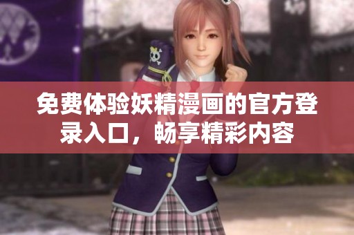 免费体验妖精漫画的官方登录入口，畅享精彩内容